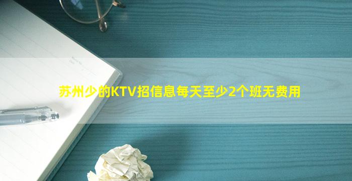 苏州少的KTV招信息每天至少2个班无费用